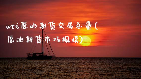 wti原油期货交易总量(原油期货市场规模)_https://www.xmqjcw.com_期货百科_第1张