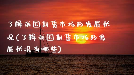 了解我国期货市场的发展状况(了解我国期货市场的发展状况有哪些)_https://www.xmqjcw.com_期货投资_第1张