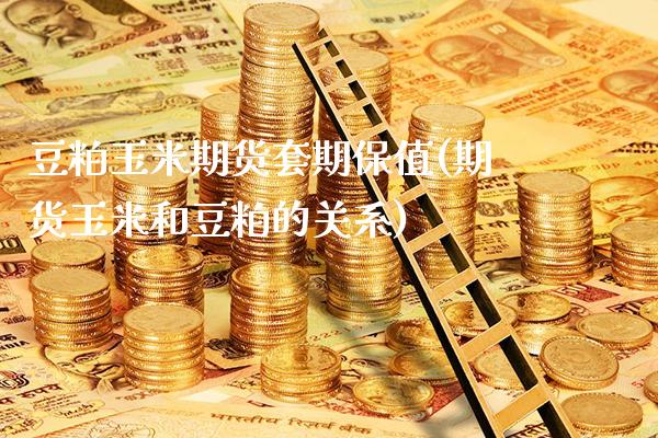 豆粕玉米期货套期保值(期货玉米和豆粕的关系)_https://www.xmqjcw.com_股票投资_第1张