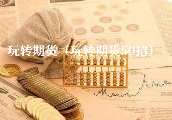 玩转期货（玩转期货50招）_https://www.xmqjcw.com_期货直播室_第1张