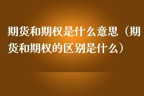 期货和期权是什么意思（期货和期权的区别是什么）_https://www.xmqjcw.com_期货直播室_第1张