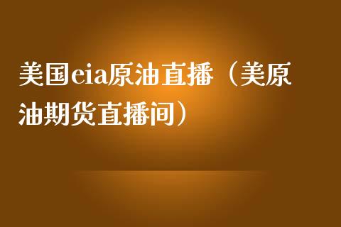 美国eia原油直播（美原油期货直播间）_https://www.xmqjcw.com_期货直播室_第1张