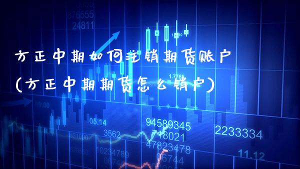 方正中期如何注销期货账户(方正中期期货怎么销户)_https://www.xmqjcw.com_期货百科_第1张