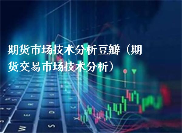 期货市场技术分析豆瓣（期货交易市场技术分析）_https://www.xmqjcw.com_期货行情_第1张