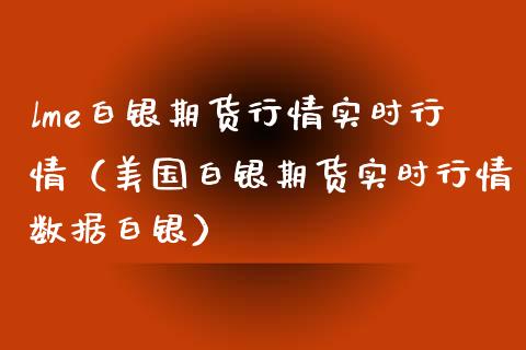 lme白银期货行情实时行情（美国白银期货实时行情数据白银）_https://www.xmqjcw.com_期货投资_第1张
