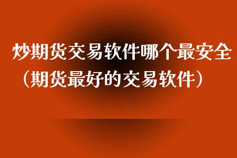 炒期货交易软件哪个最安全（期货最好的交易软件）_https://www.xmqjcw.com_期货投资_第1张