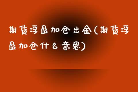 期货浮盈加仓出金(期货浮盈加仓什么意思)_https://www.xmqjcw.com_期货行情_第1张