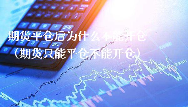 期货平仓后为什么不能开仓（期货只能平仓不能开仓）_https://www.xmqjcw.com_期货行情_第1张