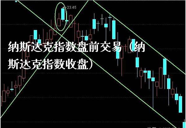 纳斯达克指数盘前交易（纳斯达克指数收盘）_https://www.xmqjcw.com_期货投资_第1张