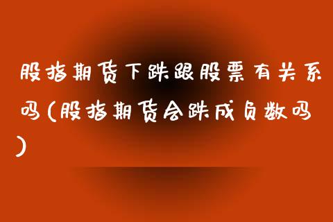 股指期货下跌跟股票有关系吗(股指期货会跌成负数吗)_https://www.xmqjcw.com_期货开户_第1张