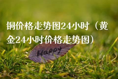 铜价格走势图24小时（黄金24小时价格走势图）_https://www.xmqjcw.com_期货投资_第1张