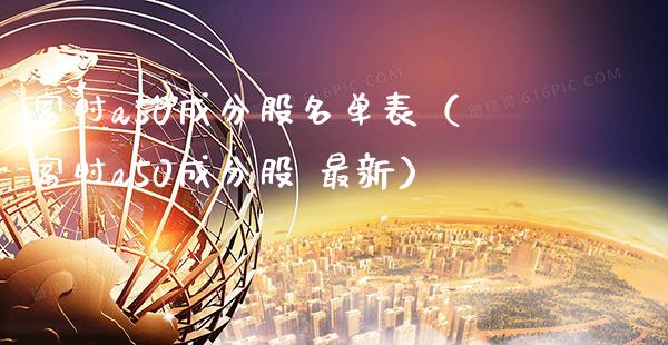 富时a50成分股名单表（富时a50成分股 最新）_https://www.xmqjcw.com_期货直播室_第1张