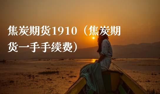 焦炭期货1910（焦炭期货一手手续费）_https://www.xmqjcw.com_期货投资_第1张