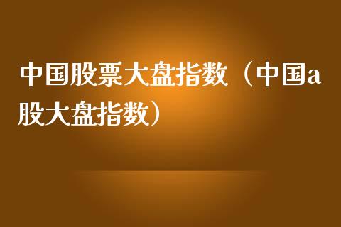 中国股票大盘指数（中国a股大盘指数）_https://www.xmqjcw.com_期货直播室_第1张