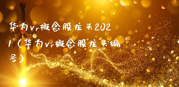 华为vr概念股龙头2021（华为vr概念股龙头编号）_https://www.xmqjcw.com_股票投资_第1张