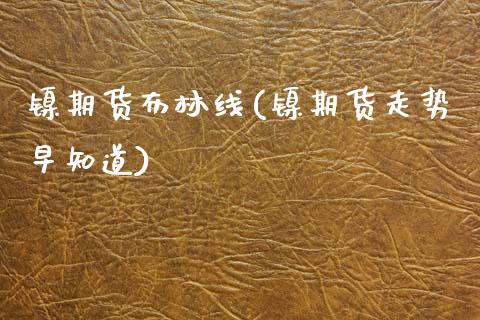 镍期货布林线(镍期货走势早知道)_https://www.xmqjcw.com_期货行情_第1张