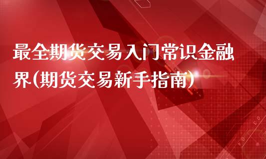 最全期货交易入门常识金融界(期货交易新手指南)_https://www.xmqjcw.com_期货百科_第1张