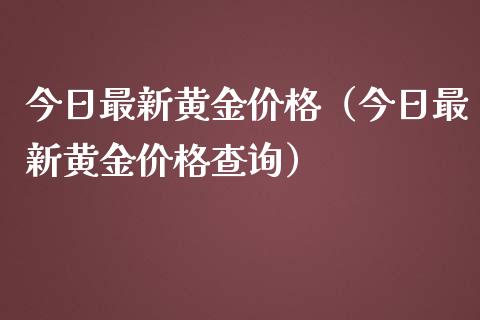 今日最新黄金价格（今日最新黄金价格查询）_https://www.xmqjcw.com_期货直播室_第1张