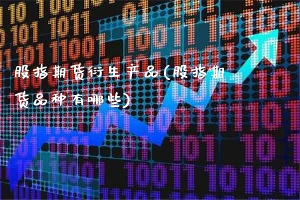 股指期货衍生产品(股指期货品种有哪些)_https://www.xmqjcw.com_期货百科_第1张