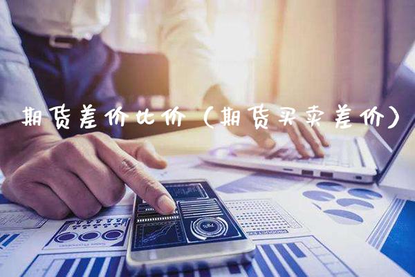 期货差价比价（期货买卖差价）_https://www.xmqjcw.com_期货投资_第1张