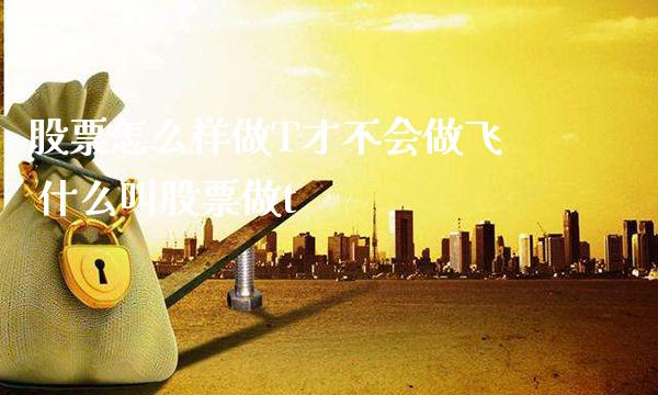 股票怎么样做T才不会做飞 什么叫股票做t_https://www.xmqjcw.com_股票投资_第1张