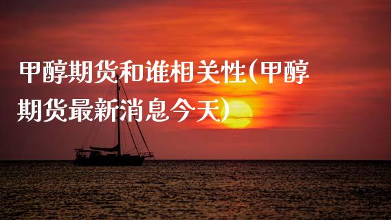 甲醇期货和谁相关性(甲醇期货最新消息今天)_https://www.xmqjcw.com_股票投资_第1张