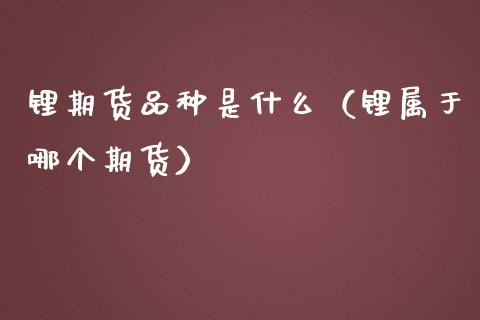 锂期货品种是什么（锂属于哪个期货）_https://www.xmqjcw.com_期货投资_第1张