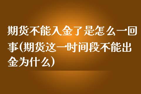 期货不能入金了是怎么一回事(期货这一时间段不能出金为什么)_https://www.xmqjcw.com_期货百科_第1张