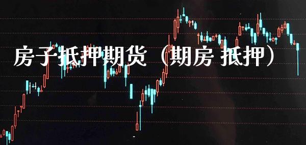 房子抵押期货（期房 抵押）_https://www.xmqjcw.com_期货行情_第1张