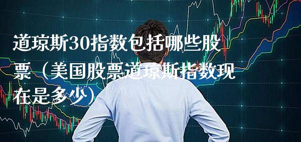 道琼斯30指数包括哪些股票（美国股票道琼斯指数现在是多少）_https://www.xmqjcw.com_期货行情_第1张