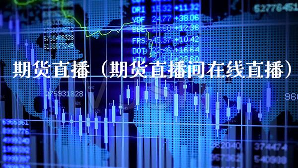 期货直播（期货直播间在线直播）_https://www.xmqjcw.com_期货直播室_第1张