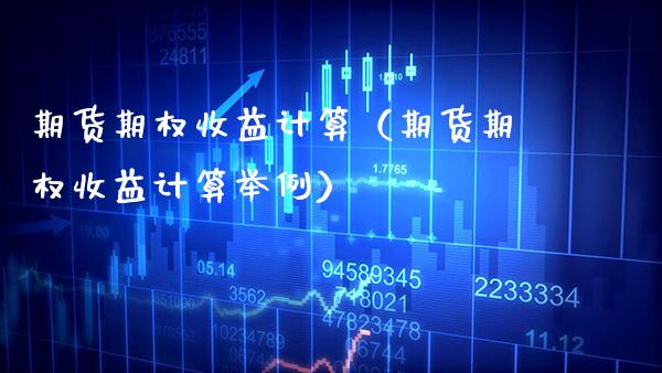 期货期权收益计算（期货期权收益计算举例）_https://www.xmqjcw.com_期货直播室_第1张