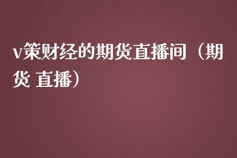 v策财经的期货直播间（期货 直播）_https://www.xmqjcw.com_期货行情_第1张