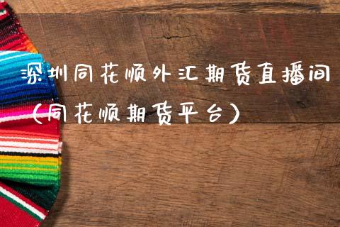 深圳同花顺外汇期货直播间（同花顺期货平台）_https://www.xmqjcw.com_期货直播室_第1张