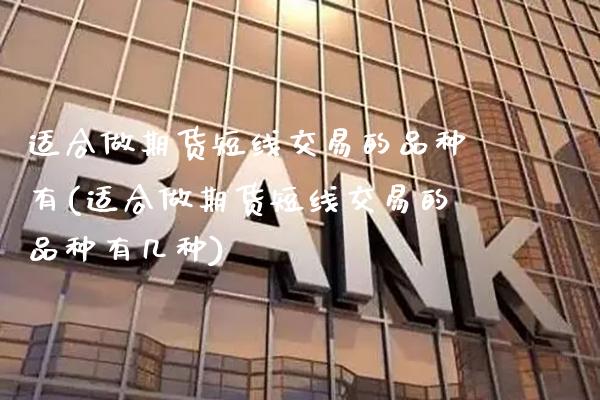 适合做期货短线交易的品种有(适合做期货短线交易的品种有几种)_https://www.xmqjcw.com_期货百科_第1张