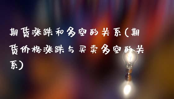 期货涨跌和多空的关系(期货价格涨跌与买卖多空的关系)_https://www.xmqjcw.com_期货投资_第1张