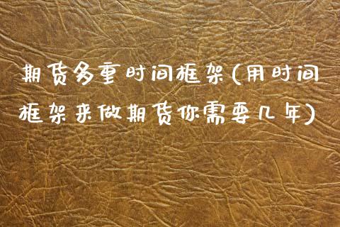 期货多重时间框架(用时间框架来做期货你需要几年)_https://www.xmqjcw.com_期货百科_第1张