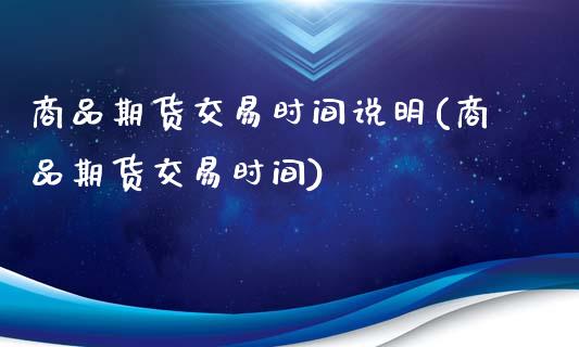 商品期货交易时间说明(商品期货交易时间)_https://www.xmqjcw.com_期货开户_第1张