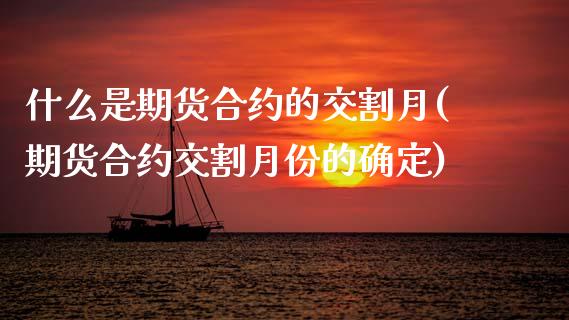 什么是期货合约的交割月(期货合约交割月份的确定)_https://www.xmqjcw.com_期货百科_第1张