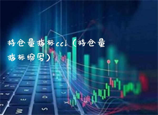 持仓量指标ccl（持仓量指标缩写）_https://www.xmqjcw.com_期货行情_第1张