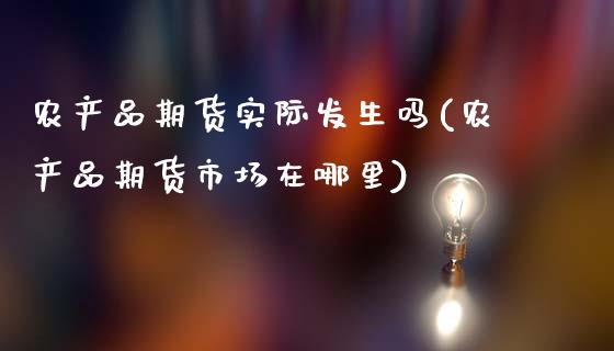 农产品期货实际发生吗(农产品期货市场在哪里)_https://www.xmqjcw.com_股票投资_第1张
