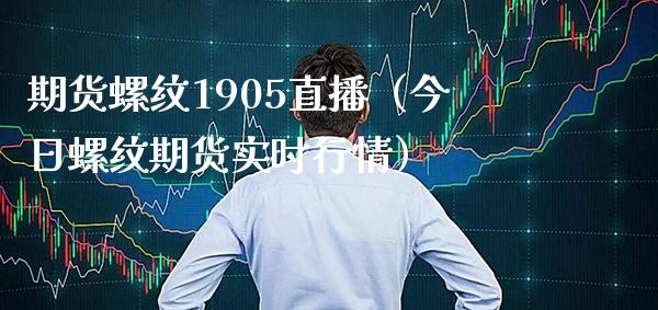 期货螺纹1905直播（今日螺纹期货实时行情）_https://www.xmqjcw.com_期货行情_第1张