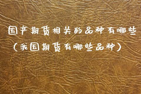 国产期货相关的品种有哪些（我国期货有哪些品种）_https://www.xmqjcw.com_期货投资_第1张