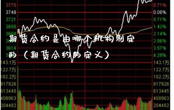 期货合约是由哪个机构制定的（期货合约的定义）_https://www.xmqjcw.com_期货投资_第1张