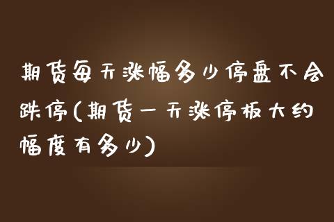 期货每天涨幅多少停盘不会跌停(期货一天涨停板大约幅度有多少)_https://www.xmqjcw.com_期货百科_第1张