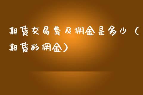 期货交易费及佣金是多少（期货的佣金）_https://www.xmqjcw.com_期货行情_第1张