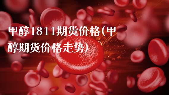 甲醇1811期货价格(甲醇期货价格走势)_https://www.xmqjcw.com_期货直播室_第1张