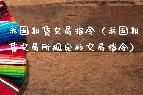 我国期货交易指令（我国期货交易所规定的交易指令）_https://www.xmqjcw.com_期货投资_第1张