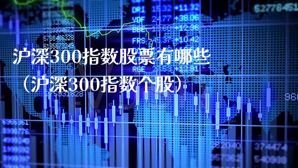 沪深300指数股票有哪些（沪深300指数个股）_https://www.xmqjcw.com_期货行情_第1张