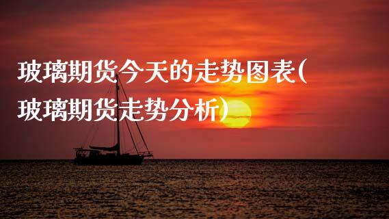 玻璃期货今天的走势图表(玻璃期货走势分析)_https://www.xmqjcw.com_期货直播室_第1张